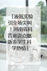 液氮实验引全场尖叫！河南省科普巡讲点燃新乡学生科学热情