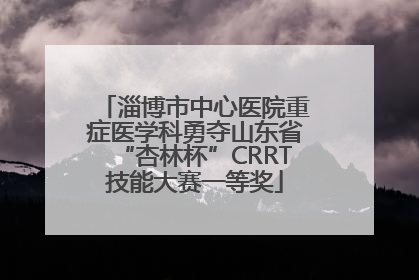 淄博市中心医院重症医学科勇夺山东省“杏林杯”CRRT技能大赛一等奖