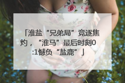 淮盐“兄弟局”竞逐焦灼，“淮马”最后时刻0:1憾负“盐鹿”