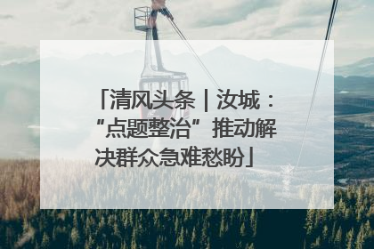清风头条｜汝城：“点题整治”推动解决群众急难愁盼