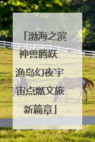 渤海之滨神兽腾跃 渔岛幻夜宇宙点燃文旅新篇章