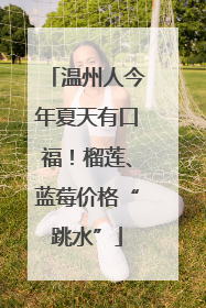 温州人今年夏天有口福！榴莲、蓝莓价格“跳水”