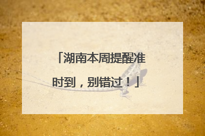 湖南本周提醒准时到，别错过！