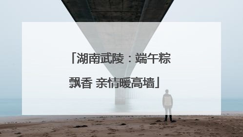 湖南武陵：端午粽飘香 亲情暖高墙