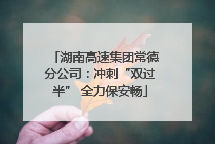 湖南高速集团常德分公司：冲刺“双过半” 全力保安畅