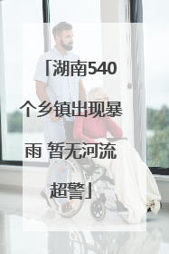 湖南540个乡镇出现暴雨 暂无河流超警