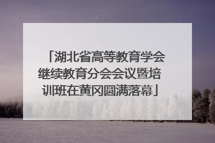 湖北省高等教育学会继续教育分会会议暨培训班在黄冈圆满落幕