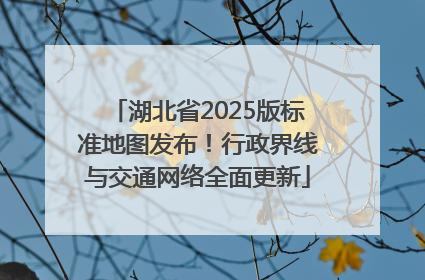 湖北省2025版标准地图发布！行政界线与交通网络全面更新