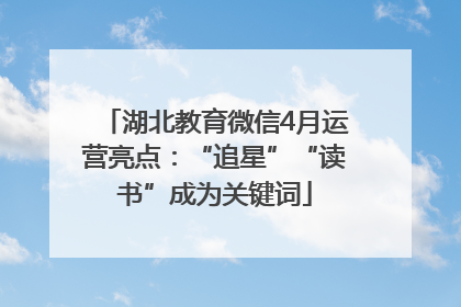 湖北教育微信4月运营亮点：“追星”“读书”成为关键词