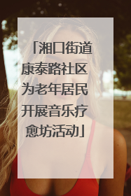 湘口街道康泰路社区为老年居民开展音乐疗愈坊活动