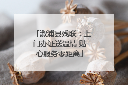 溆浦县残联：上门办证送温情 贴心服务零距离