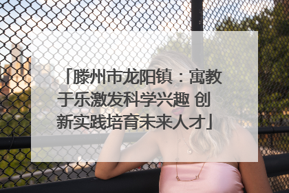 滕州市龙阳镇：寓教于乐激发科学兴趣 创新实践培育未来人才