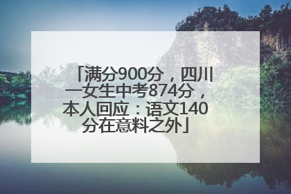 满分900分，四川一女生中考874分，本人回应：语文140分在意料之外