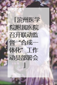 滨州医学院附属医院召开联动监督“合成一体化”工作动员部署会