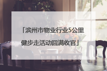 滨州市物业行业5公里健步走活动圆满收官