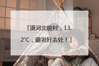 漠河北极村，13.2℃，避暑好去处！