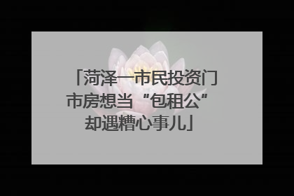 菏泽一市民投资门市房想当“包租公” 却遇糟心事儿