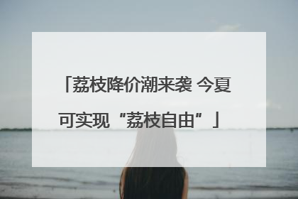 荔枝降价潮来袭 今夏可实现“荔枝自由”