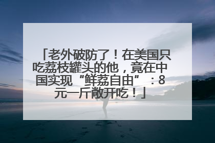 老外破防了！在美国只吃荔枝罐头的他，竟在中国实现“鲜荔自由”：8元一斤敞开吃！