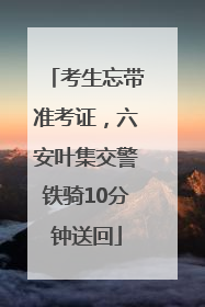 考生忘带准考证，六安叶集交警铁骑10分钟送回