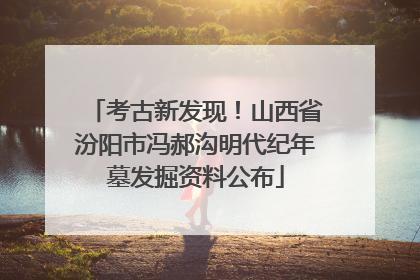 考古新发现！山西省汾阳市冯郝沟明代纪年墓发掘资料公布