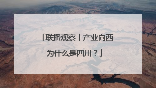 联播观察丨产业向西 为什么是四川？