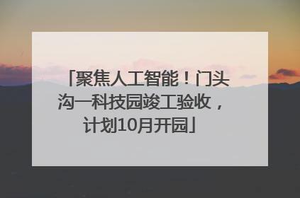 聚焦人工智能！门头沟一科技园竣工验收，计划10月开园