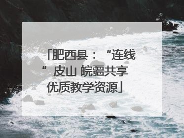 肥西县：“连线”皮山 皖疆共享优质教学资源
