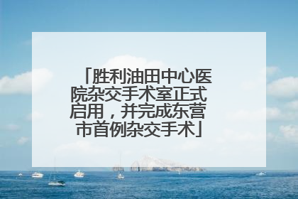 胜利油田中心医院杂交手术室正式启用，并完成东营市首例杂交手术