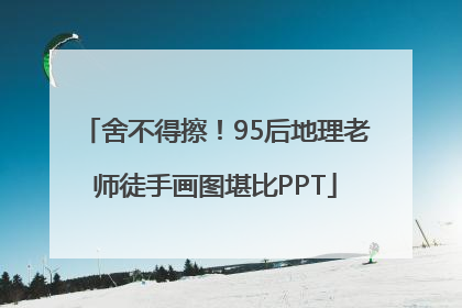 舍不得擦！95后地理老师徒手画图堪比PPT
