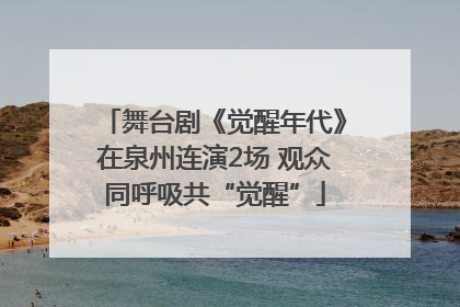 舞台剧《觉醒年代》在泉州连演2场 观众同呼吸共“觉醒”