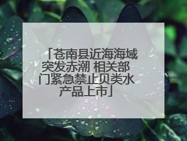苍南县近海海域突发赤潮 相关部门紧急禁止贝类水产品上市