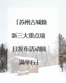苏州古城焕新三大重点项目发布活动圆满举行