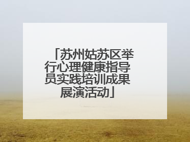 苏州姑苏区举行心理健康指导员实践培训成果展演活动