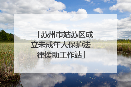 苏州市姑苏区成立未成年人保护法律援助工作站