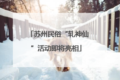 苏州民俗“轧神仙”活动即将亮相