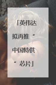 英伟达拟再推“中国特供”芯片