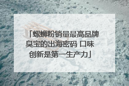 螺蛳粉销量最高品牌臭宝的出海密码 口味创新是第一生产力