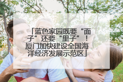 蓝色家园既要“面子”还要“里子”！厦门加快建设全国海洋经济发展示范区
