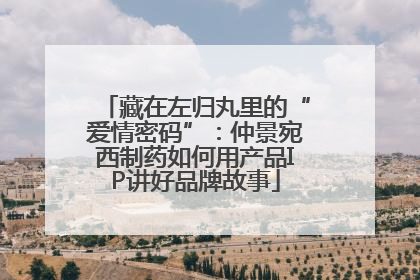 藏在左归丸里的“爱情密码”：仲景宛西制药如何用产品IP讲好品牌故事