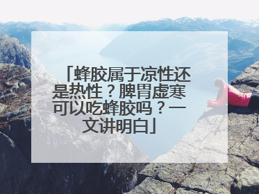 蜂胶属于凉性还是热性？脾胃虚寒可以吃蜂胶吗？一文讲明白