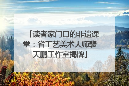 读者家门口的非遗课堂：省工艺美术大师裴天鹏工作室揭牌