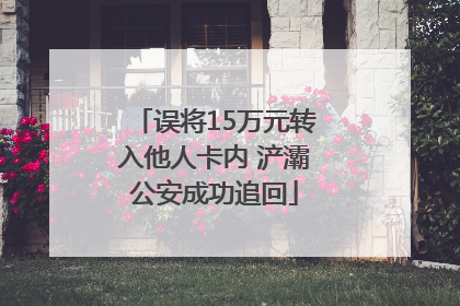 误将15万元转入他人卡内 浐灞公安成功追回
