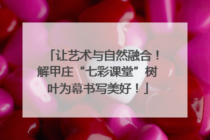 让艺术与自然融合！解甲庄“七彩课堂”树叶为幕书写美好！