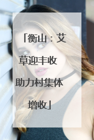 衡山：艾草迎丰收 助力村集体增收