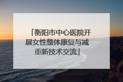 衡阳市中心医院开展女性整体康复与减重新技术交流