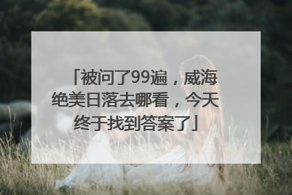 被问了99遍，威海绝美日落去哪看，今天终于找到答案了