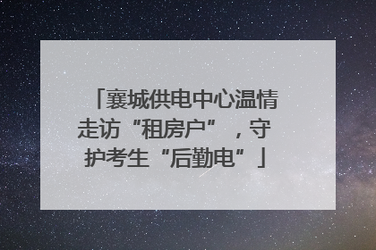 襄城供电中心温情走访“租房户”，守护考生“后勤电”