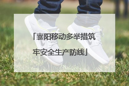 襄阳移动多举措筑牢安全生产防线