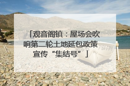 观音阁镇：屋场会吹响第二轮土地延包政策宣传“集结号”